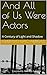 And All of Us Were Actors: ...