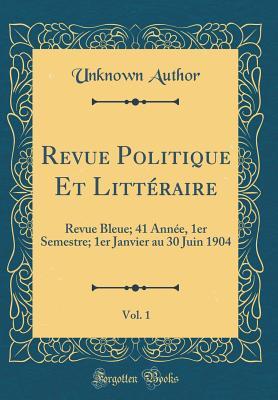 Revue Politique Et Littéraire, Vol. 1: Revue Bleue; 41 Année, 1er Semestre; 1er Janvier au 30 Juin 1904 (Classic Reprint)