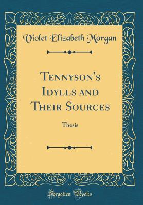 Tennyson's Idylls and Their Sources: Thesis (Classic Reprint)