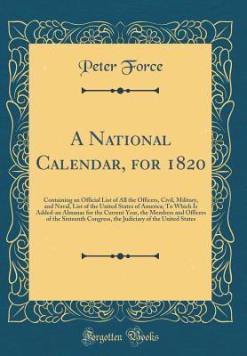 A National Calendar, for 1820: Containing an Official List of All the Officers, Civil, Military, and Naval, List of the United States of America; To Which Is Added-an Almanac for the Current Year, the