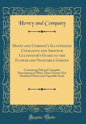Hovey and Company's Illustrated Catalogue and Amateur Cultivator's Guide to the Flower and Vegetable Garden: Containing Full and Complete Descriptions of More Than Twenty-Five Hundred Flower and Veget