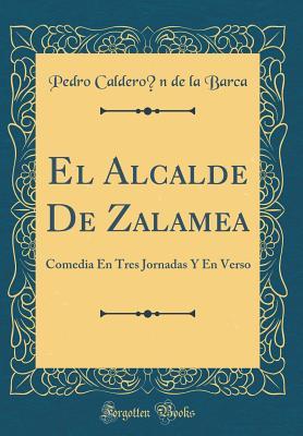 El Alcalde de Zalamea: Comedia En Tres Jornadas Y En Verso