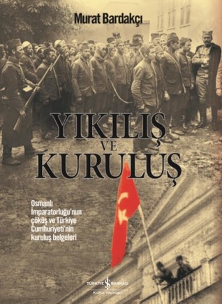 Yıkılış ve Kuruluş: Osmanlı İmparatorluğu’nun Çöküş ve Türkiye Cumhuriyeti’nin Kuruluş Belgeleri (Hardcover)