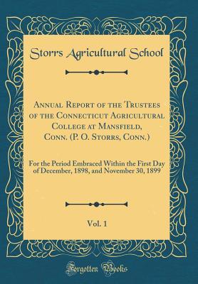Annual Report of the Trustees of the Connecticut Agricultural College at Mansfield, Conn. (P. O. Storrs, Conn.), Vol. 1: For the Period Embraced Within the First Day of December, 1898, and November 30