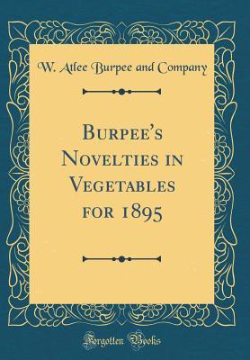 Burpee's Novelties in Vegetables for 1895 (Classic Reprint)