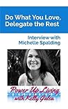Do What You Love, Delegate the Rest – Interview with Michelle Spalding (Power Up Living with Kelly Galea Book 10)