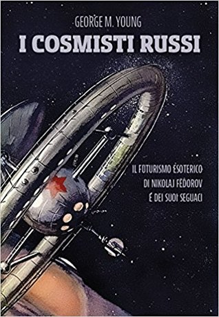 I cosmisti russi. Il futurismo esoterico di Nikolaj Fedorov e dei suoi seguaci