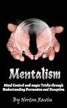 Mentalism: Mind Control and magic Tricks through Understanding Persuasion and Deception