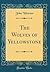 The Wolves of Yellowstone (Classic Reprint)