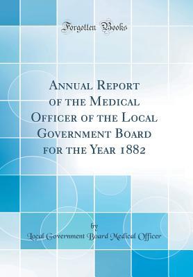 Annual Report of the Medical Officer of the Local Government Board for the Year 1882 (Classic Reprint)