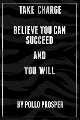 Take Charge: Believe You Can Succeed And You Will