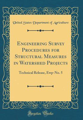 Engineering Survey Procedures for Structural Measures in Watershed Projects: Technical Release, Ewp-No. 5 (Classic Reprint)