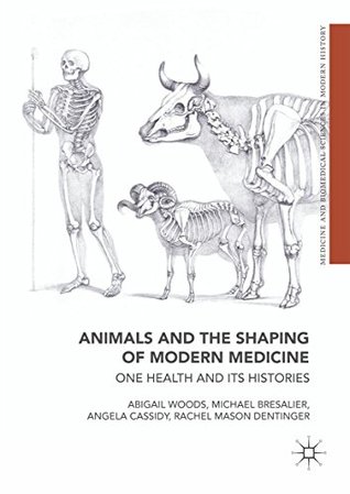 Animals and the Shaping of Modern Medicine: One Health and its Histories (Medicine and Biomedical Sciences in Modern History)