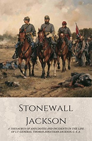 STONEWALL JACKSON : A Thesaurus of Anecdotes and Incidences in the Life of Lt.-Gen. Thomas Jonathan Jackson (Kindle Edition)