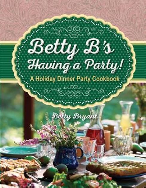 Betty B's Having a Party! A Holiday Dinner Party Cookbook
