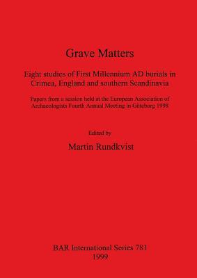 Grave Matters: Eight studies of First Millennium AD burials in Crimea, England and southern Scandinavia (BAR International)