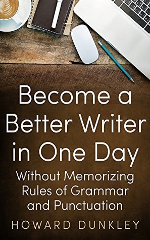 Become a Better Writer in One Day Without Memorizing Rules of Grammar and Punctuation (Kindle Edition)