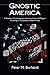 Gnostic America: A Reading of Contemporary American Culture & Religion according to Christianity's Oldest Heresy