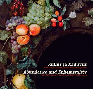 Küllus ja kaduvus. Natüürmort Soome ja Baltimaade kogudest