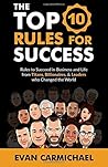 The Top 10 Rules for Success: Rules to succeed in business and life from Titans, Billionaires, & Leaders who Changed the World. The Top 10 Rules for Success: Rules to succeed in business and life from Titans, Billionaires, & Leaders who Changed the World.