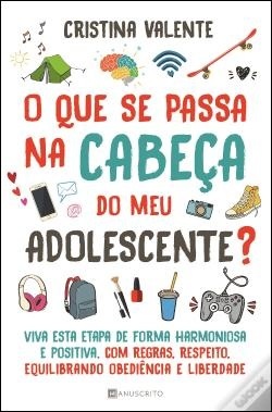 O Que se Passa na Cabeça do Meu Adolescente? - Viva esta etapa de forma harmoniosa e positiva, com regras, respeito, equilibrando obediência e liberdade