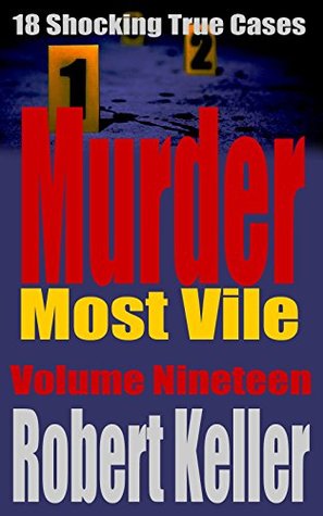 Murder Most Vile Volume 19: 18 Shocking True Crime Cases of Murder and Mayhem (Kindle Edition)
