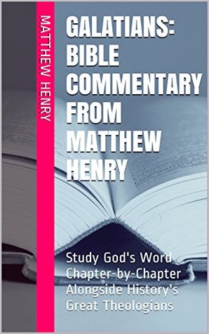 Galatians: Bible Commentary from Matthew Henry: Study God's Word Chapter-by-Chapter Alongside History's Great Theologians