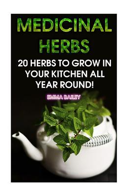 Medicinal Herbs: 20 Herbs to Grow in Your Kitchen All Year Round!: