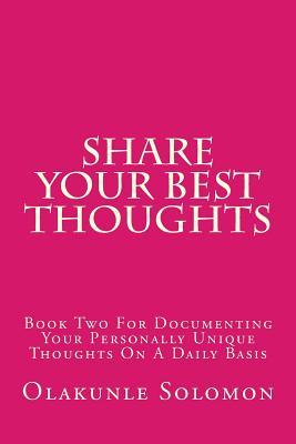 Share Your Best Thoughts: Book Two For Documenting Your Personally Unique Thoughts On A Daily Basis (Share Your Best With Olakunle Solomon)