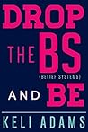 DROP the BS (belief systems) and BE