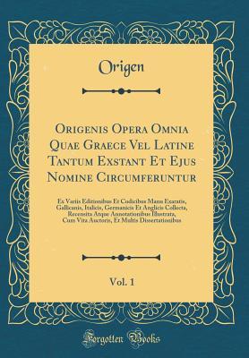 Origenis Opera Omnia Quae Graece Vel Latine Tantum Exstant Et Ejus Nomine Circumferuntur, Vol. 1: Ex Variis Editionibus Et Codicibus Manu Exaratis, Gallicanis, Italicis, Germanicis Et Anglicis Collecta, Recensita Atque Annotationibus Illustrata, Cum Vita