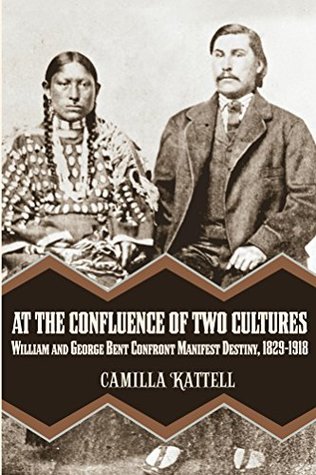 At the Confluence of Two Cultures: William and George Bent Confront Manifest Destiny, 1829-1918 (Kindle Edition)