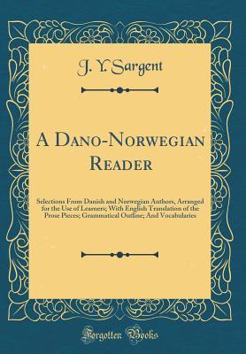 A Dano-Norwegian Reader: Selections From Danish and Norwegian Authors, Arranged for the Use of Learners; With English Translation of the Prose Pieces; ... Outline; And Vocabularies (Classic Reprint)
