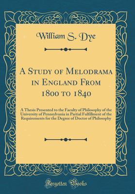 A Study of Melodrama in England From 1800 to 1840: A Thesis Presented to the Faculty of Philosophy of the University of Pennsylvania in Partial ... of Doctor of Philosophy (Classic Reprint)