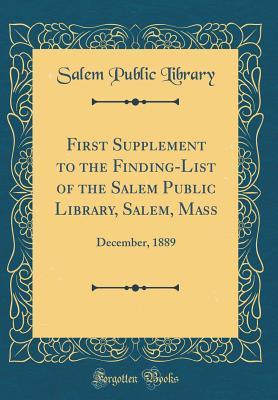 First Supplement to the Finding-List of the Salem Public Library, Salem, Mass: December, 1889 (Classic Reprint)