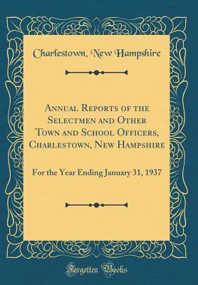 Annual Reports of the Selectmen and Other Town and School Officers, Charlestown, New Hampshire: For the Year Ending January 31, 1937 (Classic Reprint)