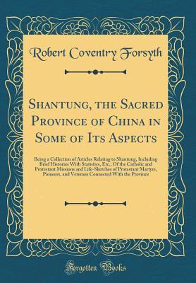 Shantung, the Sacred Province of China in Some of Its Aspects: Being a Collection of Articles Relating to Shantung, Including Brief Histories With Statistics, Etc., Of the Catholic and Protestant Miss