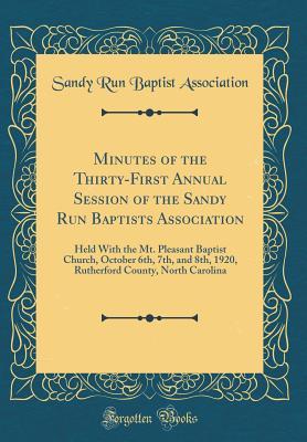 Minutes of the Thirty-First Annual Session of the Sandy Run Baptists Association: Held With the Mt. Pleasant Baptist Church, October 6th, 7th, and 8th, 1920, Rutherford County, North Carolina (Classic