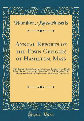 Annual Reports of the Town Officers of Hamilton, Mass: With Reports of the School Committee and Trustees of the Public Library for the Year Ending December 31, 1933; Together With the Recommendations