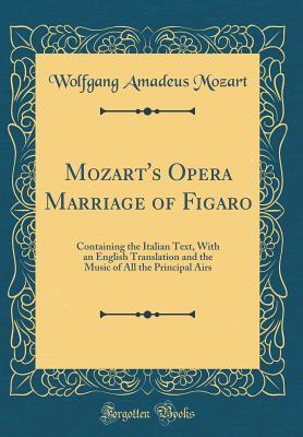 Mozart's Opera Marriage of Figaro: Containing the Italian Text, With an English Translation and the Music of All the Principal Airs