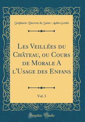 Les Veillées du Château, ou Cours de Morale A l'Usage des Enfans, Vol. 3 (Classic Reprint) (French Edition)