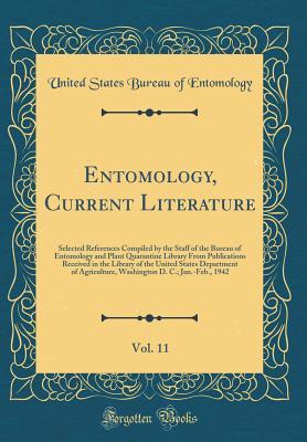 Entomology, Current Literature, Vol. 11: Selected References Compiled by the Staff of the Bureau of Entomology and Plant Quarantine Library From ... of Agriculture, Washington D. C.; Jan.-Fe