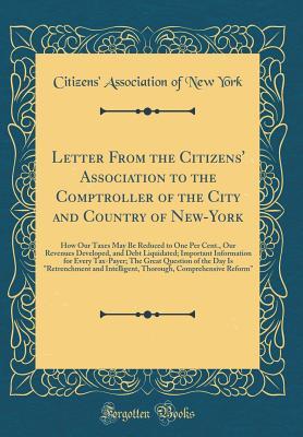 Letter From the Citizens' Association to the Comptroller of the City and Country of New-York: How Our Taxes May Be Reduced to One Per Cent., Our Revenues Developed, and Debt Liquidated; Important Info