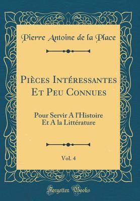 Pièces Intéressantes Et Peu Connues, Vol. 4: Pour Servir A l'Histoire Et A la Littérature (Classic Reprint)