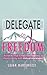 Delegate to Freedom: Achieve True Time Effectiveness & Productivity with Virtual Assistants