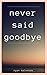 Never Said Goodbye