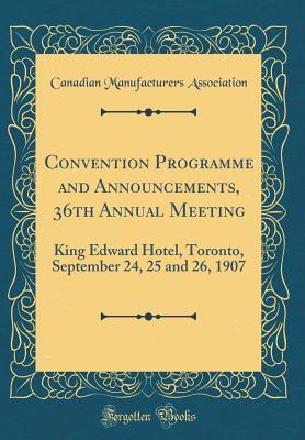 Convention Programme and Announcements, 36th Annual Meeting: King Edward Hotel, Toronto, September 24, 25 and 26, 1907 (Classic Reprint)