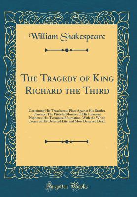 The Tragedy of King Richard the Third: Containing His Treacherous Plots Against His Brother Clarence; The Pittieful Murther of His Innocent Nephews; ... of His Detested Life, and Most Deserved Death