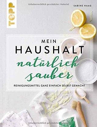Mein Haushalt – natürlich sauber: Reinigungsmittel ganz einfach selbst gemacht