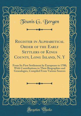 Register in Alphabetical Order of the Early Settlers of Kings County, Long Island, N. Y: From Its First Settlement by Europeans to 1700; With Contributions to Their Biographies and Genealogies, Compil
